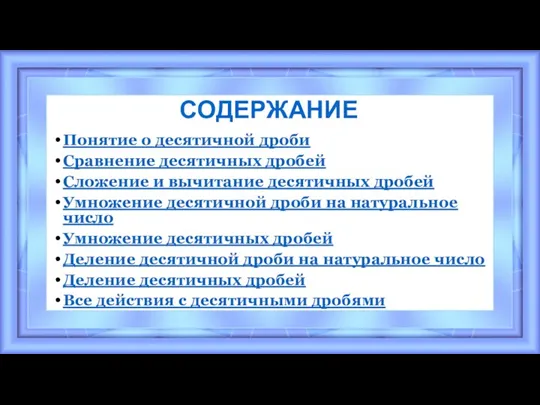 СОДЕРЖАНИЕ Понятие о десятичной дроби Сравнение десятичных дробей Сложение и