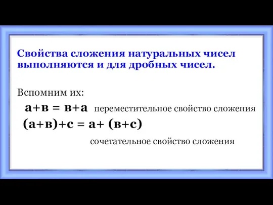 Свойства сложения натуральных чисел выполняются и для дробных чисел. Вспомним их: а+в =