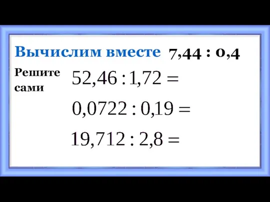 Вычислим вместе 7,44 : 0,4 Решите сами