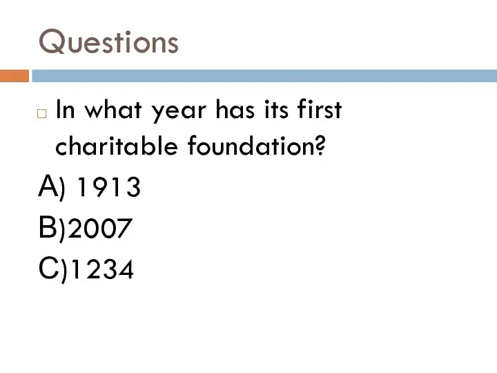 Questions In what year has its first charitable foundation? А) 1913 В)2007 С)1234