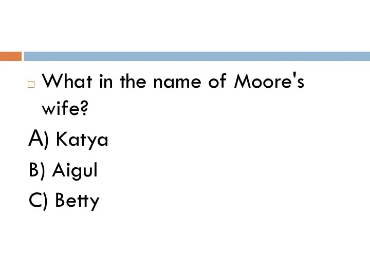 What in the name of Moore's wife? А) Katya B) Aigul C) Betty