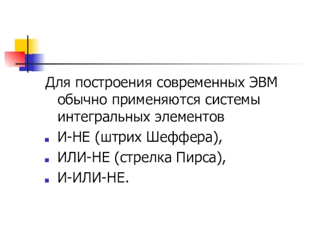 Для построения современных ЭВМ обычно применяются системы интегральных элементов И-НЕ (штрих Шеффера), ИЛИ-НЕ (стрелка Пирса), И-ИЛИ-НЕ.