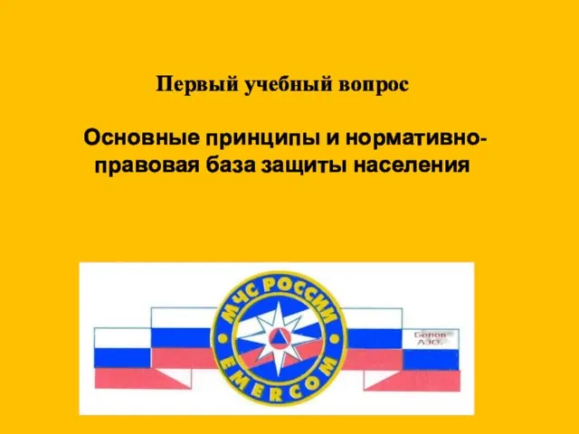 Первый учебный вопрос Основные принципы и нормативно-правовая база защиты населения