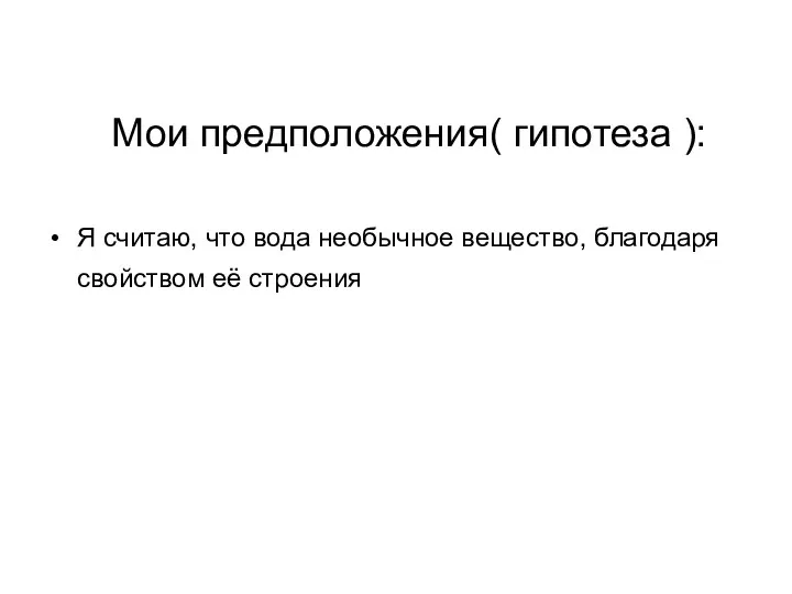 Мои предположения( гипотеза ): Я считаю, что вода необычное вещество, благодаря свойством её строения