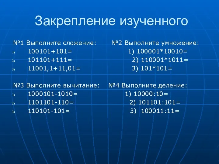 Закрепление изученного №1 Выполните сложение: №2 Выполните умножение: 100101+101= 1) 100001*10010= 101101+111= 2)