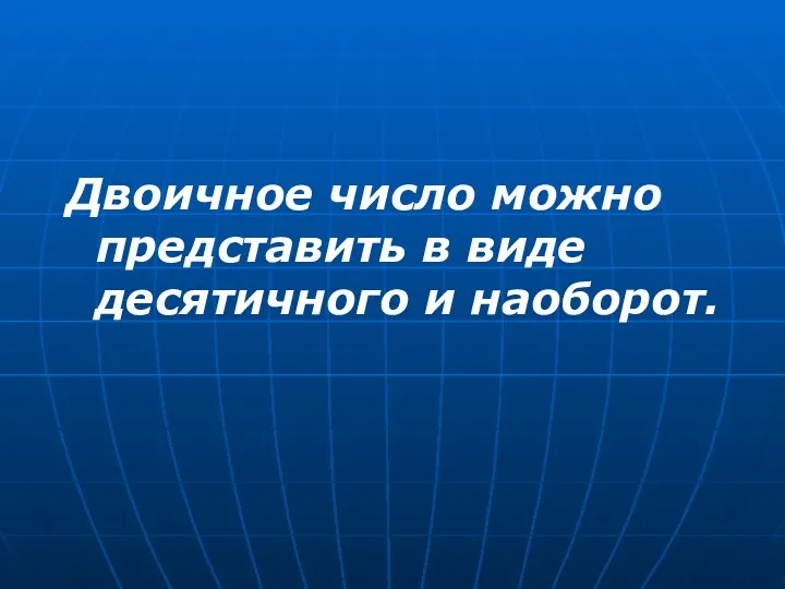 Двоичное число можно представить в виде десятичного и наоборот.