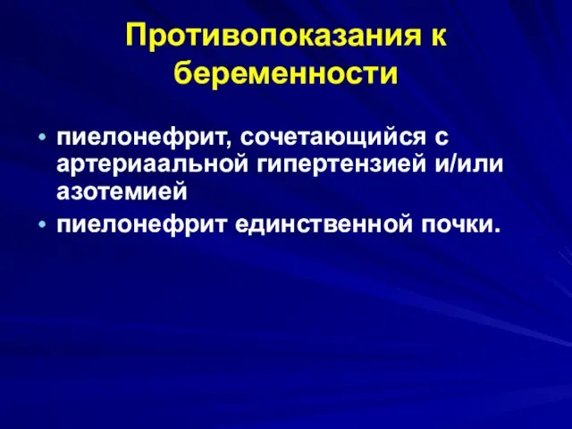 Противопоказания к беременности пиелонефрит, сочетающийся с артериаальной гипертензией и/или азотемией пиелонефрит единственной почки.