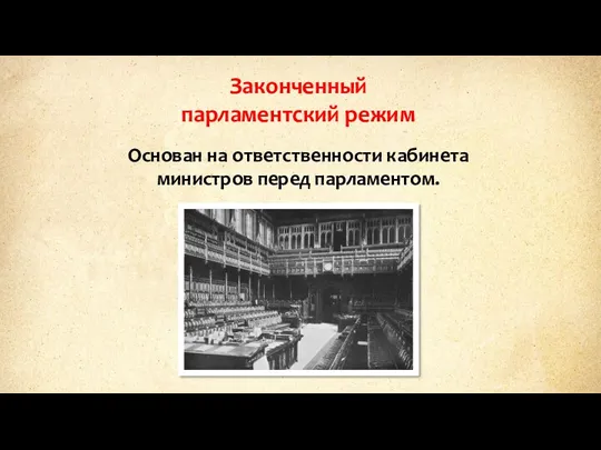 Законченный парламентский режим Основан на ответственности кабинета министров перед парламентом.