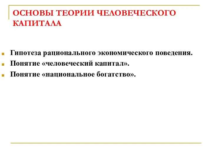 ОСНОВЫ ТЕОРИИ ЧЕЛОВЕЧЕСКОГО КАПИТАЛА Гипотеза рационального экономического поведения. Понятие «человеческий капитал». Понятие «национальное богатство».