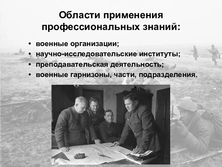 Области применения профессиональных знаний: военные организации; научно-исследовательские институты; преподавательская деятельность; военные гарнизоны, части, подразделения.