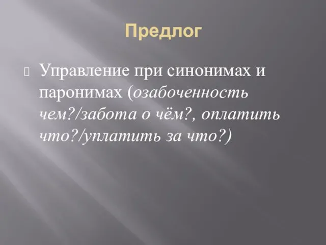 Предлог Управление при синонимах и паронимах (озабоченность чем?/забота о чём?, оплатить что?/уплатить за что?)