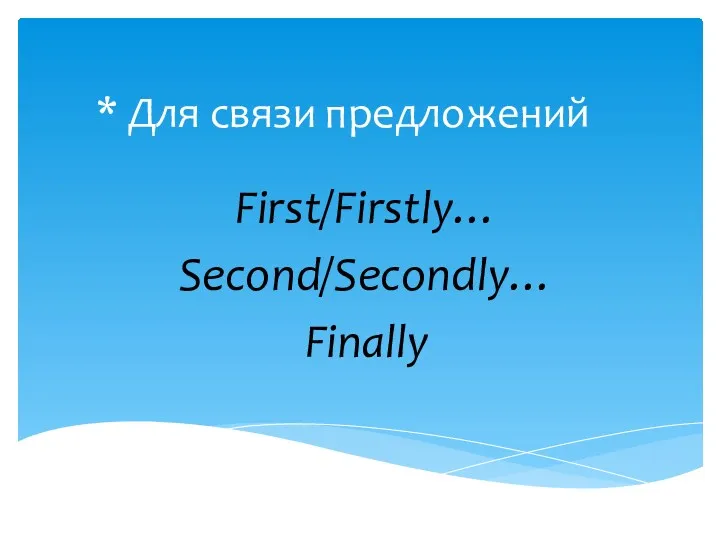 * Для связи предложений First/Firstly… Second/Secondly… Finally