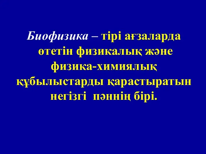 Биофизика – тірі ағзаларда өтетін физикалық және физика-химиялық құбылыстарды қарастыратын негізгі пәннің бірі.