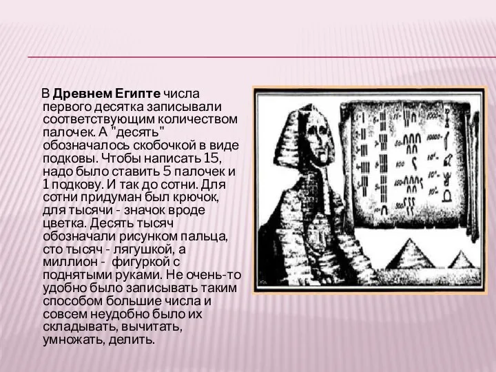 В Древнем Египте числа первого десятка записывали соответствующим количеством палочек. А "десять" обозначалось