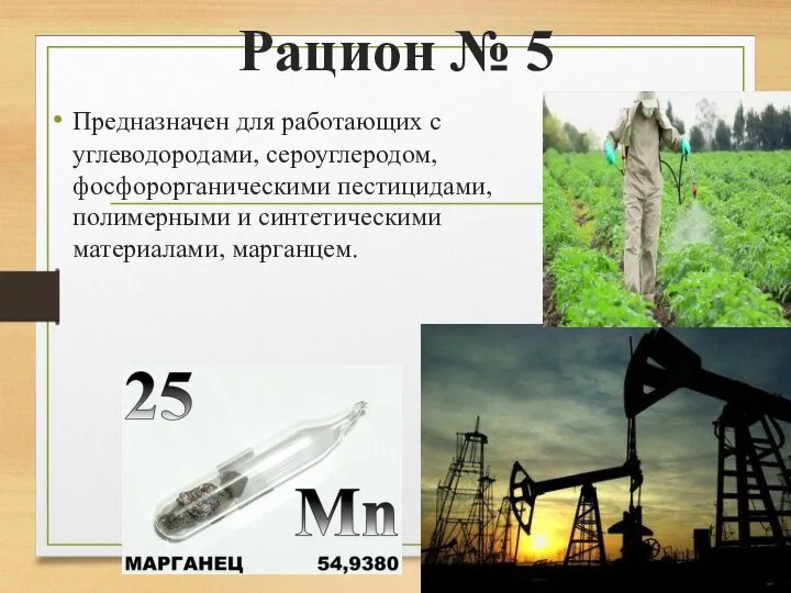 Рацион № 5 Предназначен для работающих с углеводородами, сероуглеродом, фосфорорганическими пестицидами, полимерными и синтетическими материалами, марганцем.