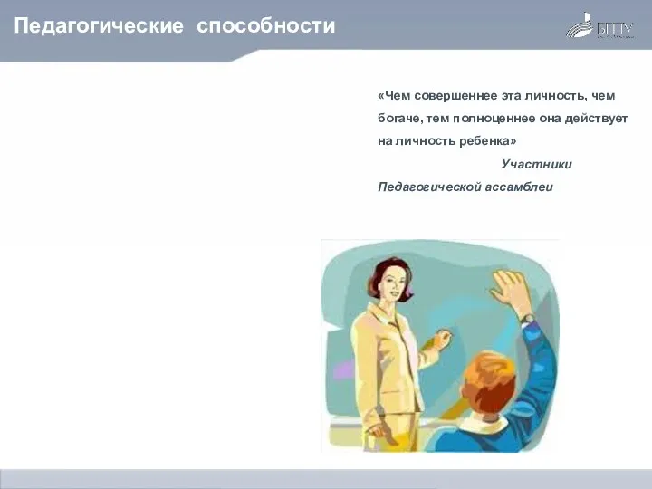 Педагогические способности «Чем совершеннее эта личность, чем богаче, тем полноценнее она действует на