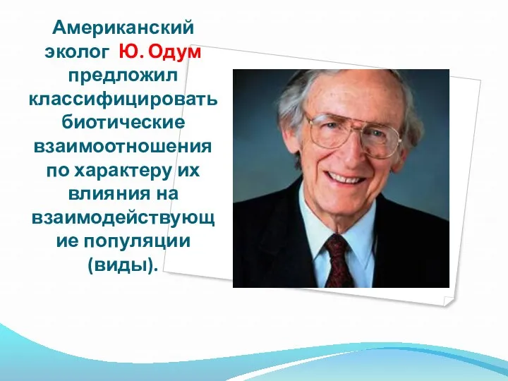 Американский эколог Ю. Одум предложил классифицировать биотические взаимоотношения по характеру их влияния на взаимодействующие популяции (виды).