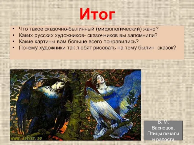 Итог Что такое сказочно-былинный (мифологический) жанр? Каких русских художников- сказочников вы запомнили? Какие
