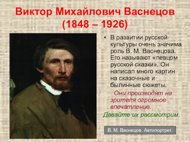 Виктор Михайлович Васнецов (1848 – 1926) В развитии русской культуры очень значима роль