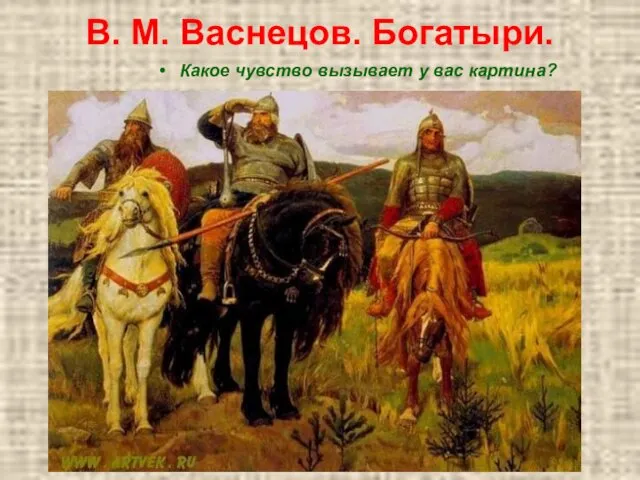 В. М. Васнецов. Богатыри. Какое чувство вызывает у вас картина?