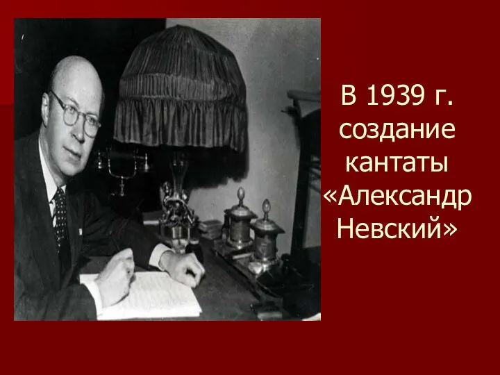 В 1939 г. создание кантаты «Александр Невский»