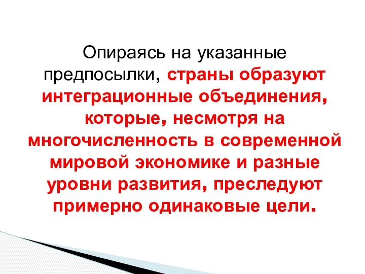 Опираясь на указанные предпосылки, страны образуют интеграционные объединения, которые, несмотря на многочисленность в