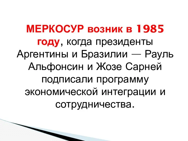 МЕРКОСУР возник в 1985 году, когда президенты Аргентины и Бразилии — Рауль Альфонсин