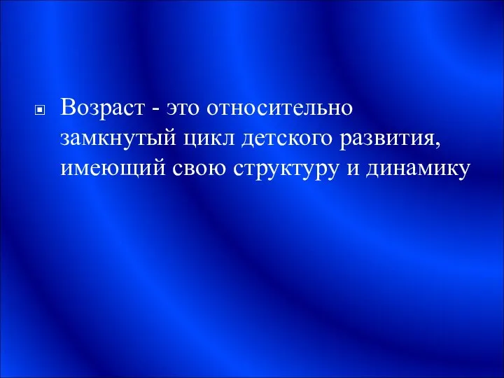 Возраст - это относительно замкнутый цикл детского развития, имеющий свою структуру и динамику