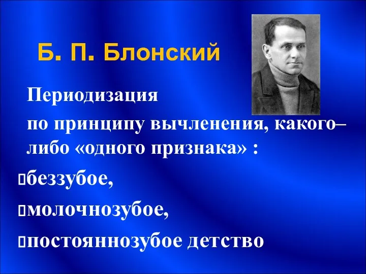 Б. П. Блонский Периодизация по принципу вычленения, какого–либо «одного признака» : беззубое, молочнозубое, постояннозубое детство