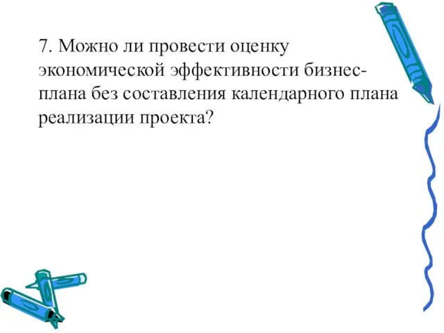 7. Можно ли провести оценку экономической эффективности бизнес-плана без составления календарного плана реализации проекта?