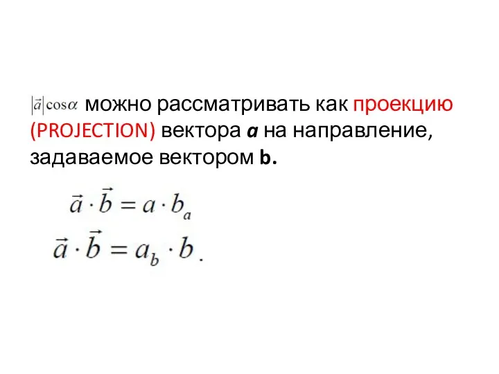 можно рассматривать как проекцию (PROJECTION) вектора a на направление, задаваемое вектором b.
