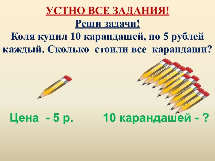 УСТНО ВСЕ ЗАДАНИЯ! Реши задачи! Коля купил 10 карандашей, по 5 рублей каждый.