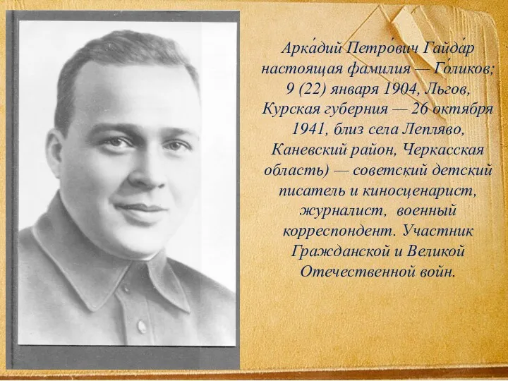 Арка́дий Петро́вич Гайда́р настоящая фамилия — Го́ликов; 9 (22) января