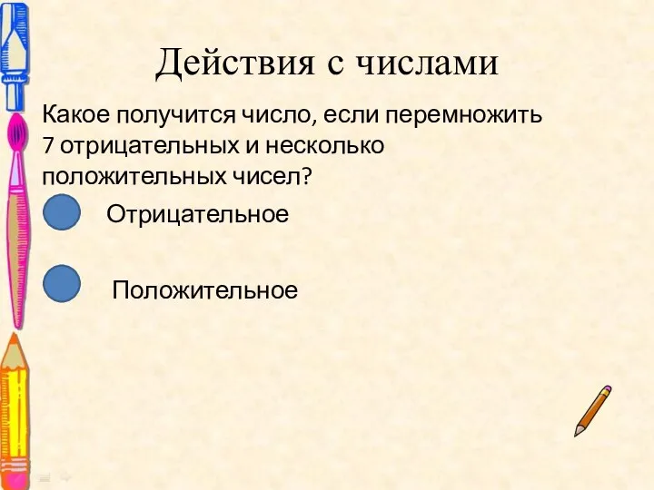 Действия с числами Какое получится число, если перемножить 7 отрицательных и несколько положительных чисел? Отрицательное Положительное