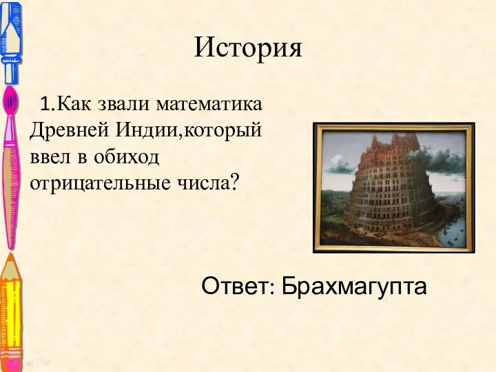 История 1.Как звали математика Древней Индии,который ввел в обиход отрицательные числа? Ответ: Брахмагупта