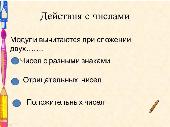 Действия с числами Модули вычитаются при сложении двух……. Чисел с разными знаками Отрицательных чисел Положительных чисел