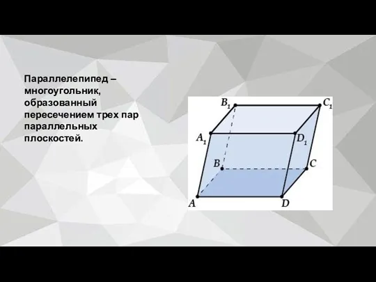 Параллелепипед – многоугольник, образованный пересечением трех пар параллельных плоскостей.
