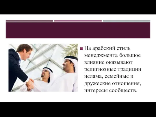 На арабский стиль менеджмента большое влияние оказывают религиозные традиции ислама, семейные и дружеские отношения, интересы сообществ.