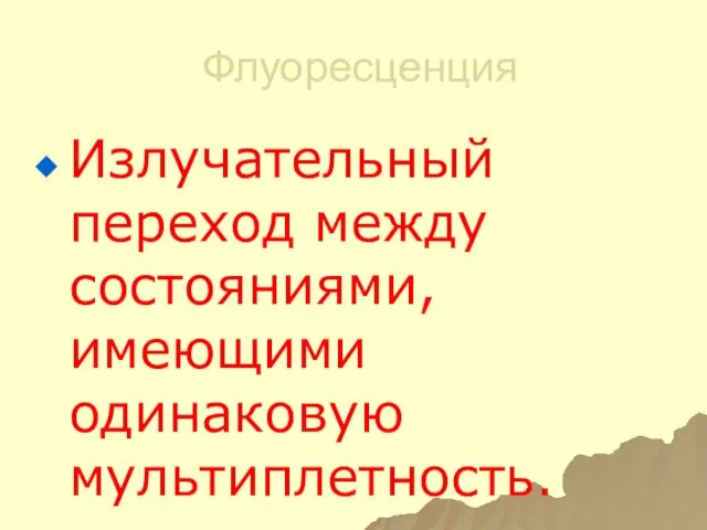 Флуоресценция Излучательный переход между состояниями, имеющими одинаковую мультиплетность.