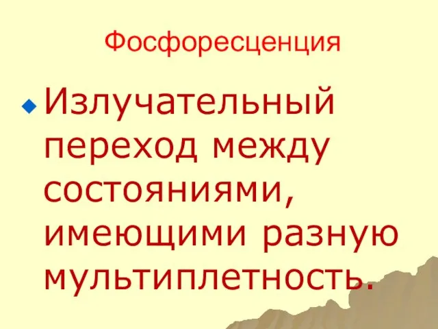 Фосфоресценция Излучательный переход между состояниями, имеющими разную мультиплетность.