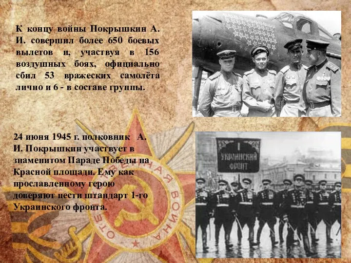 К концу войны Покрышкин А.И. совершил более 650 боевых вылетов и, участвуя в