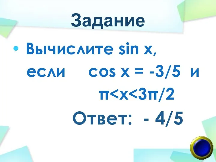 Задание Вычислите sin x, если cos x = -3/5 и π Ответ: - 4/5