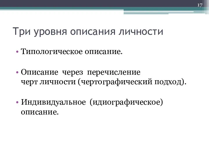 Три уровня описания личности Типологическое описание. Описание через перечисление черт личности (чертографический подход). Индивидуальное (идиографическое) описание.