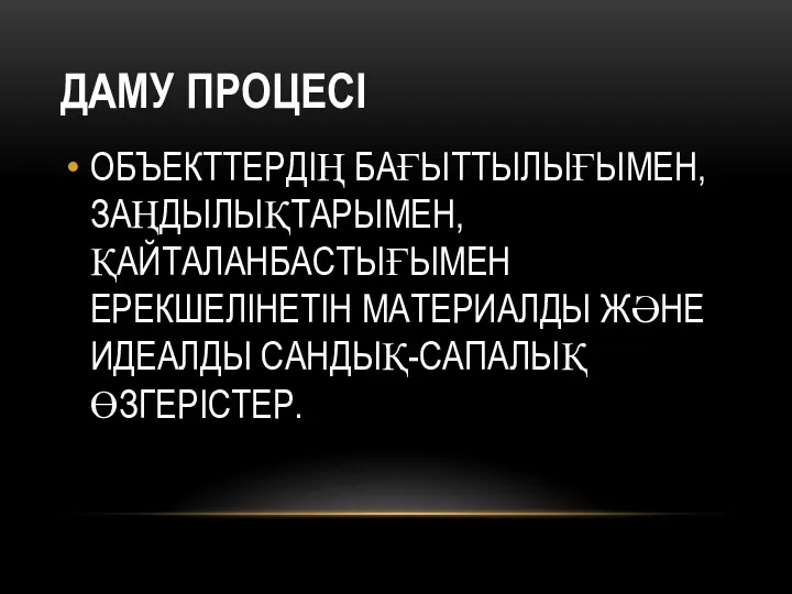 ДАМУ ПРОЦЕСІ ОБЪЕКТТЕРДІҢ БАҒЫТТЫЛЫҒЫМЕН, ЗАҢДЫЛЫҚТАРЫМЕН, ҚАЙТАЛАНБАСТЫҒЫМЕН ЕРЕКШЕЛІНЕТІН МАТЕРИАЛДЫ ЖӘНЕ ИДЕАЛДЫ САНДЫҚ-САПАЛЫҚ ӨЗГЕРІСТЕР.