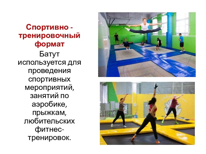 Спортивно -тренировочный формат Батут используется для проведения спортивных мероприятий, занятий по аэробике, прыжкам, любительских фитнес-тренировок.