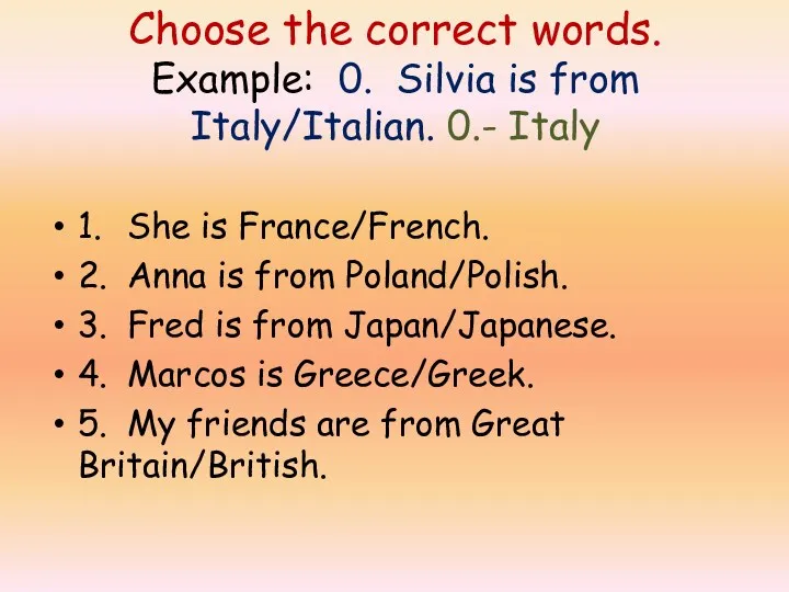 Choose the correct words. Example: 0. Silvia is from Italy/Italian.