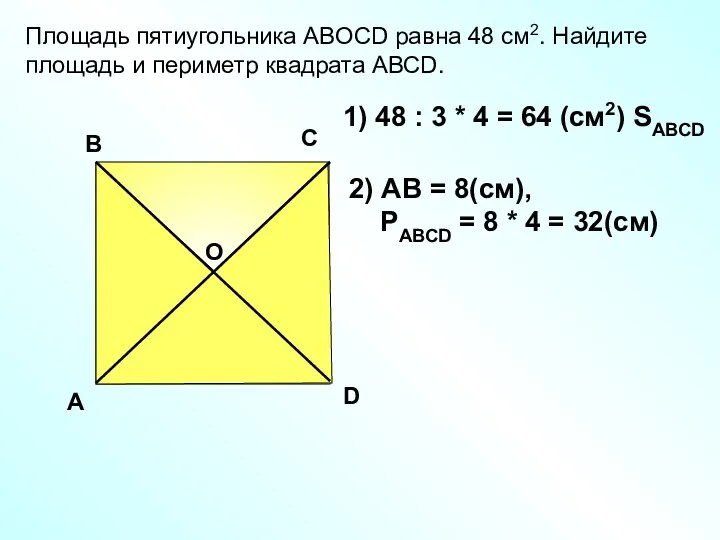 Площадь пятиугольника АBOCD равна 48 см2. Найдите площадь и периметр квадрата АВСD. A