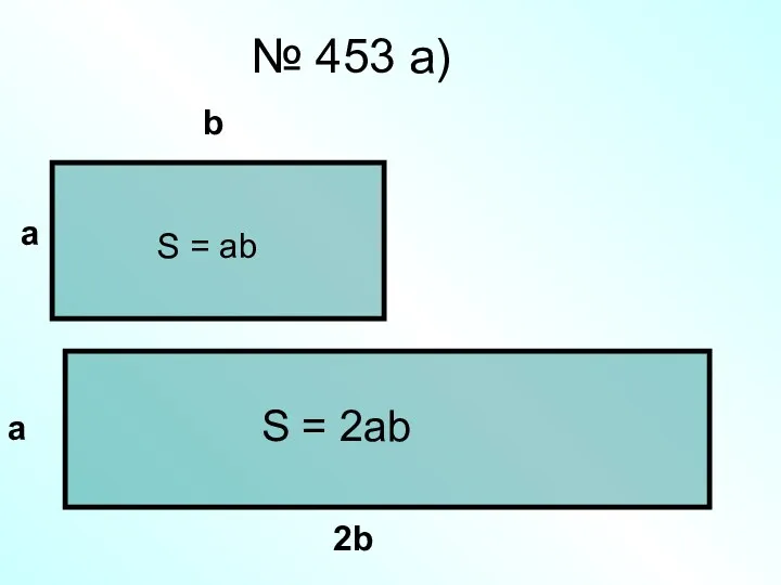 № 453 а) а b а 2b S = 2ab S = ab