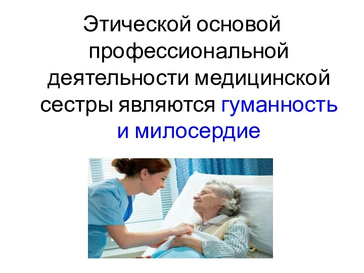 Этической основой профессиональной деятельности медицинской сестры являются гуманность и милосердие