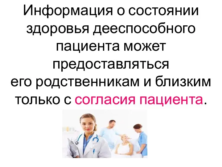 Информация о состоянии здоровья дееспособного пациента может предоставляться его родственникам и близким только с согласия пациента.